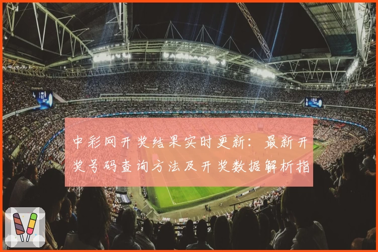 中彩网开奖结果实时更新:最新开奖号码查询方法及开奖数据解析指南