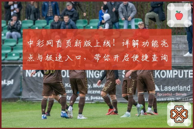 中彩网首页新版上线！详解功能亮点与极速入口，带你开启便捷查询体验