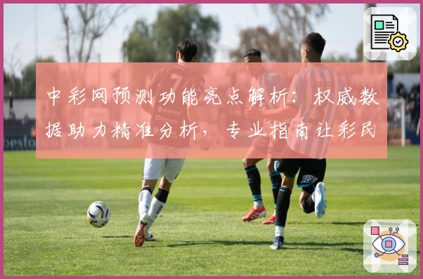 中彩网预测功能亮点解析：权威数据助力精准分析，专业指南让彩民轻松掌握预测技巧