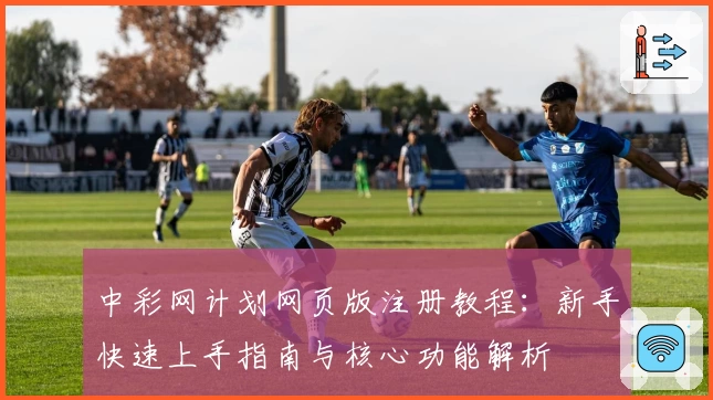 中彩网计划网页版注册教程：新手快速上手指南与核心功能解析