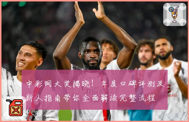 中彩网大奖揭晓！年度口碑评测及新人指南带你全面解读完整流程