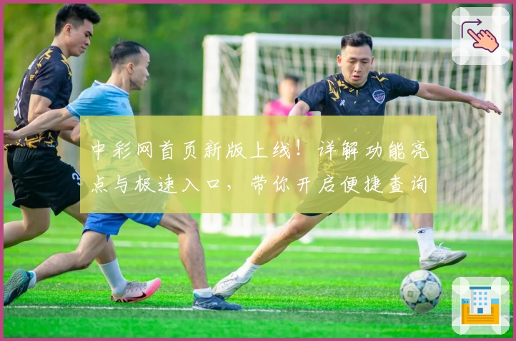 中彩网首页新版上线！详解功能亮点与极速入口，带你开启便捷查询体验