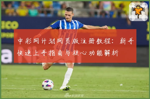 中彩网计划网页版注册教程：新手快速上手指南与核心功能解析