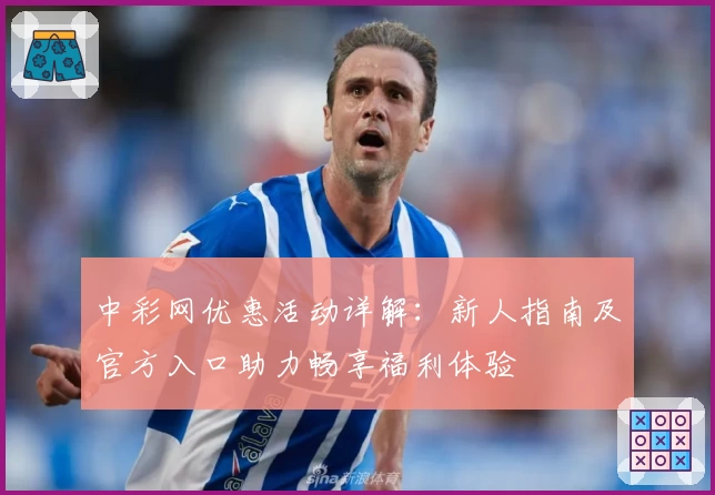 中彩网优惠活动详解：新人指南及官方入口助力畅享福利体验