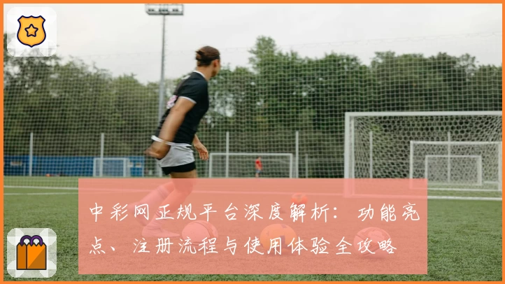 中彩网正规平台深度解析：功能亮点、注册流程与使用体验全攻略
