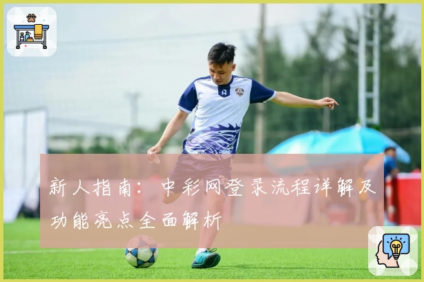 新人指南：中彩网登录流程详解及功能亮点全面解析