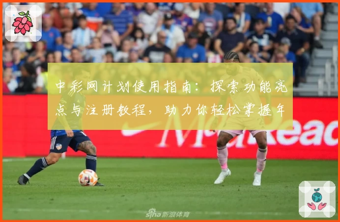 中彩网计划使用指南：探索功能亮点与注册教程，助力你轻松掌握年度热门工具