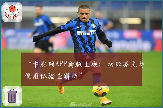 “中彩网APP新版上线：功能亮点与使用体验全解析”