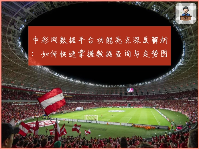 中彩网数据平台功能亮点深度解析：如何快速掌握数据查询与走势图分析技巧