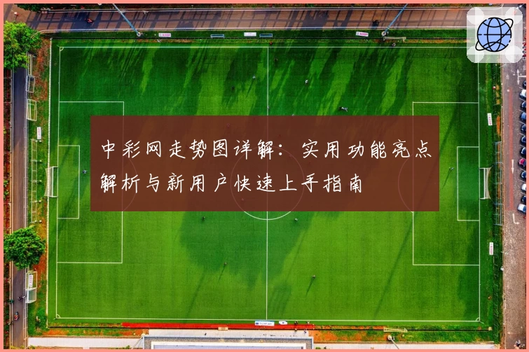 中彩网走势图详解：实用功能亮点解析与新用户快速上手指南