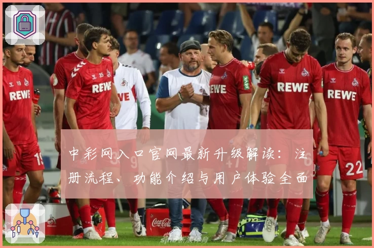 中彩网入口官网最新升级解读：注册流程、功能介绍与用户体验全面解析