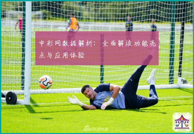 中彩网数据解析：全面解读功能亮点与应用体验