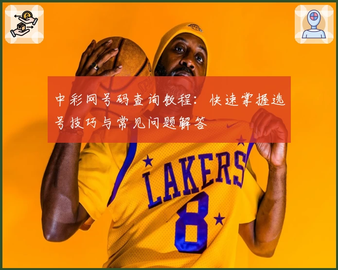 中彩网号码查询教程：快速掌握选号技巧与常见问题解答