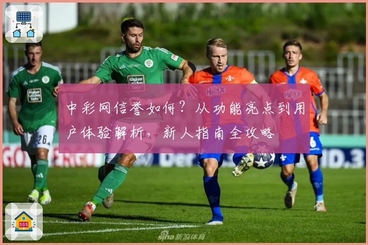 中彩网信誉如何？从功能亮点到用户体验解析，新人指南全攻略