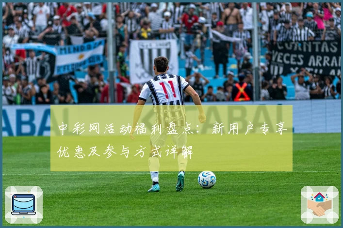 中彩网活动福利盘点：新用户专享优惠及参与方式详解