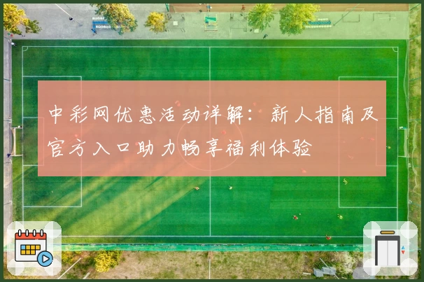 中彩网优惠活动详解：新人指南及官方入口助力畅享福利体验