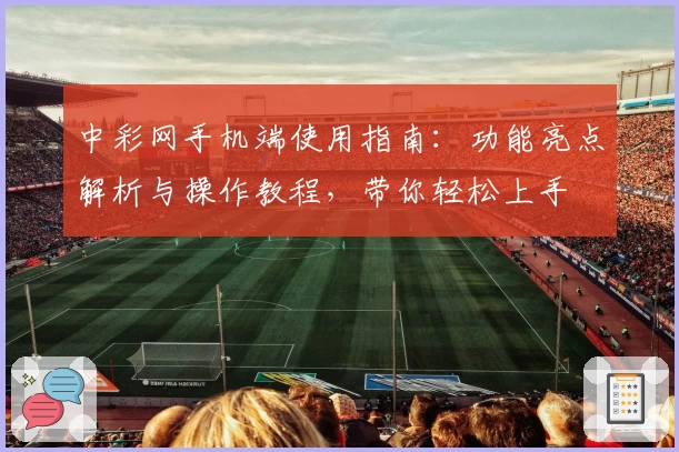 中彩网手机端使用指南：功能亮点解析与操作教程，带你轻松上手