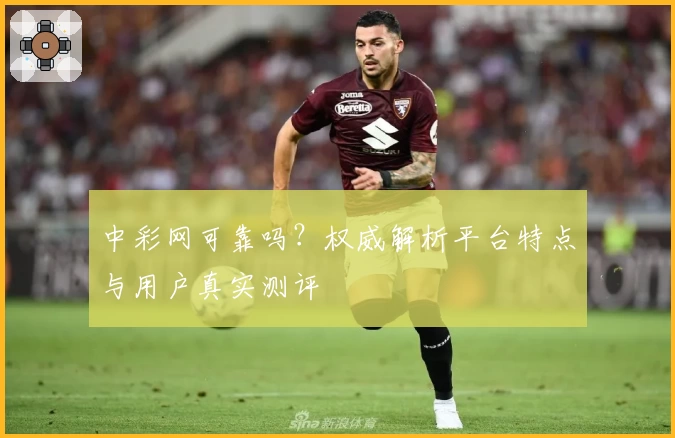 中彩网可靠吗？权威解析平台特点与用户真实测评