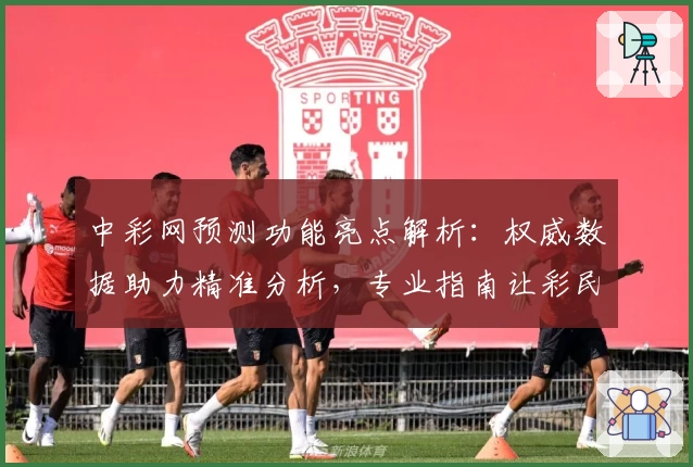 中彩网预测功能亮点解析：权威数据助力精准分析，专业指南让彩民轻松掌握预测技巧