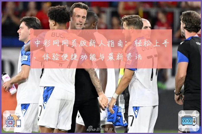 中彩网网页版新人指南：轻松上手，体验便捷功能与最新资讯