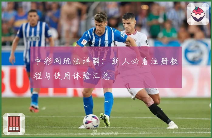 中彩网玩法详解：新人必看注册教程与使用体验汇总