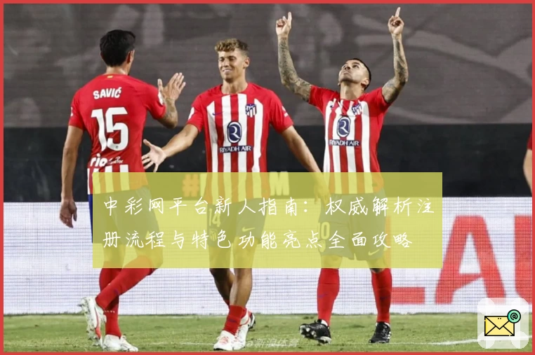 中彩网平台新人指南：权威解析注册流程与特色功能亮点全面攻略