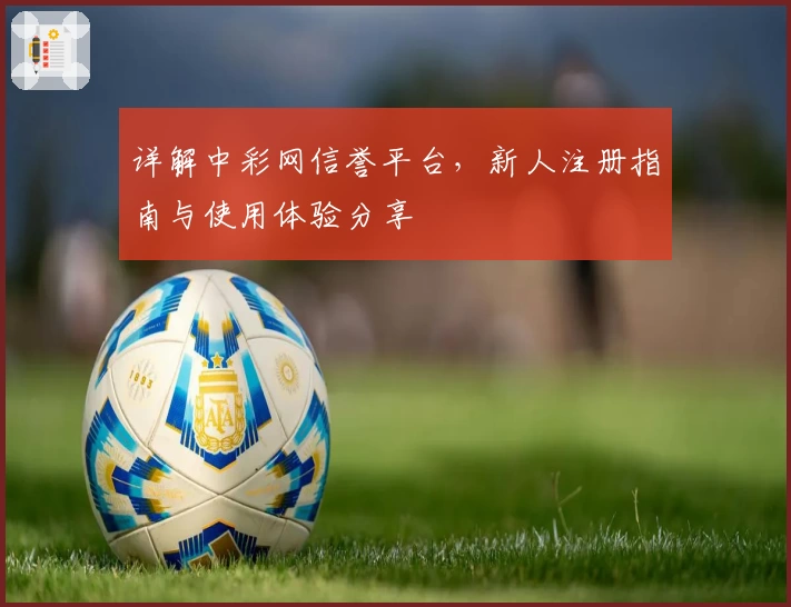 详解中彩网信誉平台，新人注册指南与使用体验分享