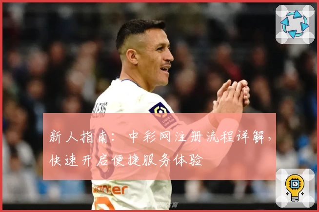 新人指南：中彩网注册流程详解，快速开启便捷服务体验