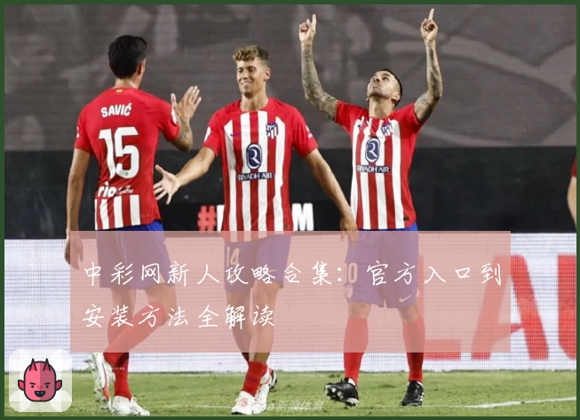 中彩网新人攻略合集：官方入口到安装方法全解读