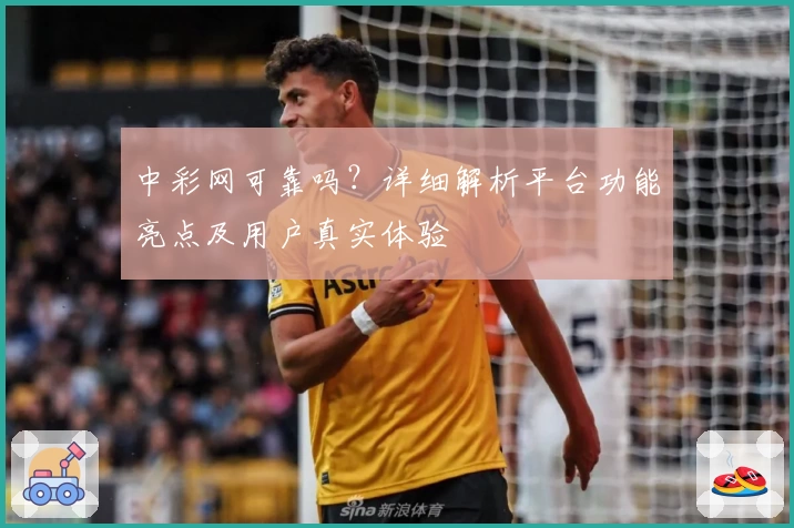 中彩网可靠吗？详细解析平台功能亮点及用户真实体验