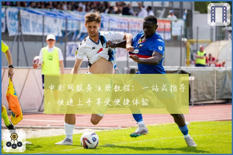 中彩网服务注册教程：一站式指导，快速上手享受便捷体验