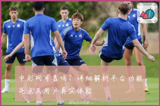 中彩网可靠吗?详细解析平台功能亮点及用户真实体验