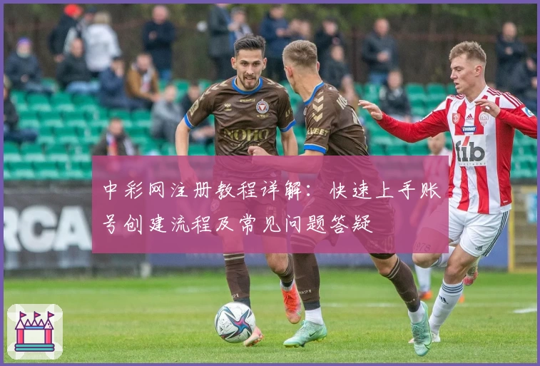 中彩网注册教程详解：快速上手账号创建流程及常见问题答疑
