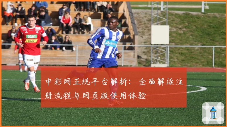 中彩网正规平台解析：全面解读注册流程与网页版使用体验