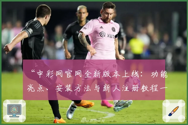 “中彩网官网全新版本上线：功能亮点、安装方法与新人注册教程一次看懂”