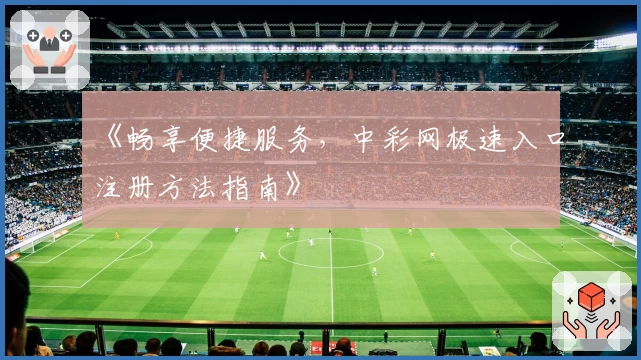 《畅享便捷服务，中彩网极速入口注册方法指南》