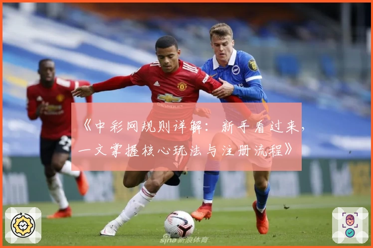 《中彩网规则详解：新手看过来，一文掌握核心玩法与注册流程》