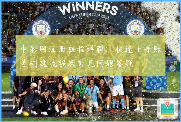 中彩网注册教程详解：快速上手账号创建流程及常见问题答疑