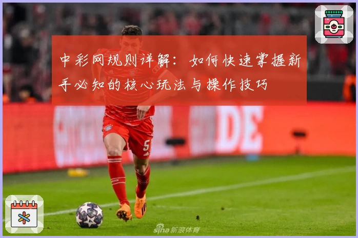 中彩网规则详解：如何快速掌握新手必知的核心玩法与操作技巧