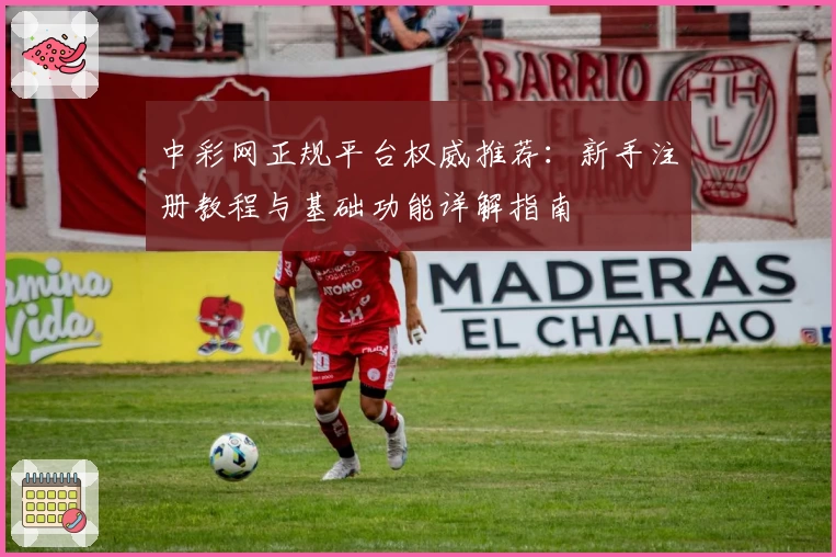 中彩网正规平台权威推荐：新手注册教程与基础功能详解指南